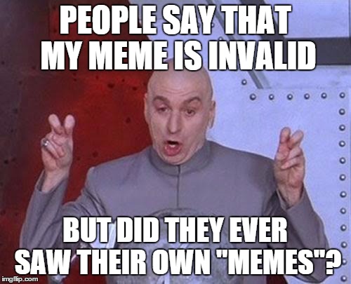 Dr Evil Laser Meme | PEOPLE SAY THAT MY MEME IS INVALID BUT DID THEY EVER SAW THEIR OWN "MEMES"? | image tagged in memes,dr evil laser | made w/ Imgflip meme maker