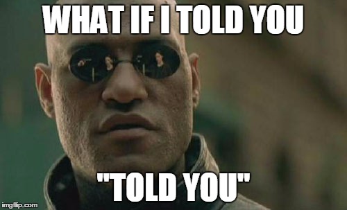 Matrix Morpheus | WHAT IF I TOLD YOU "TOLD YOU" | image tagged in memes,matrix morpheus | made w/ Imgflip meme maker