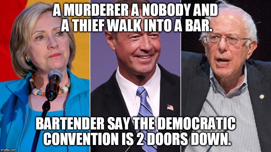 A MURDERER A NOBODY AND A THIEF WALK INTO A BAR. BARTENDER SAY THE DEMOCRATIC CONVENTION IS 2 DOORS DOWN. | image tagged in meme | made w/ Imgflip meme maker