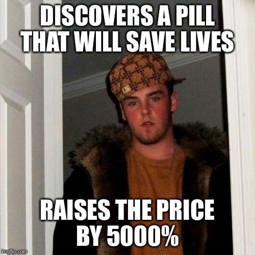 Scumbag Steve Meme | DISCOVERS A PILL THAT WILL SAVE LIVES RAISES THE PRICE BY 5000% | image tagged in memes,scumbag steve | made w/ Imgflip meme maker