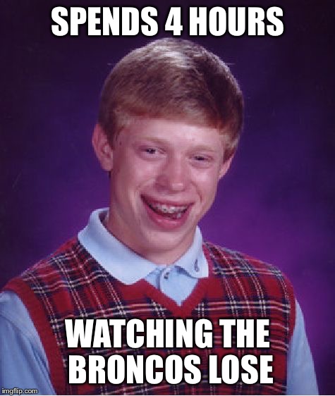 I don't always watch the broncos | SPENDS 4 HOURS WATCHING THE BRONCOS LOSE | image tagged in memes,bad luck brian | made w/ Imgflip meme maker