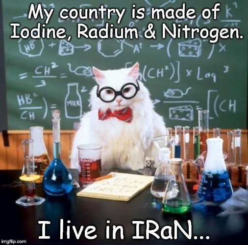 Chemistry Cat | My country is made of Iodine, Radium & Nitrogen. I live in IRaN... | image tagged in memes,chemistry cat,iran,iodine,radium,nitrogen | made w/ Imgflip meme maker