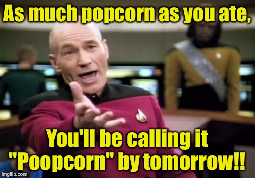 Picard Wtf Meme | As much popcorn as you ate, You'll be calling it "Poopcorn" by tomorrow!! | image tagged in memes,picard wtf | made w/ Imgflip meme maker