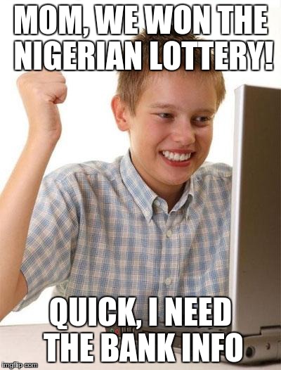 Probably a repost but I don't care | MOM, WE WON THE NIGERIAN LOTTERY! QUICK, I NEED THE BANK INFO | image tagged in memes,first day on the internet kid | made w/ Imgflip meme maker