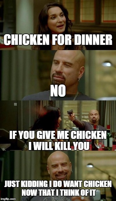 Skinhead John Travolta Meme | CHICKEN FOR DINNER NO IF YOU GIVE ME CHICKEN I WILL KILL YOU JUST KIDDING I DO WANT CHICKEN NOW THAT I THINK OF IT | image tagged in memes,skinhead john travolta | made w/ Imgflip meme maker