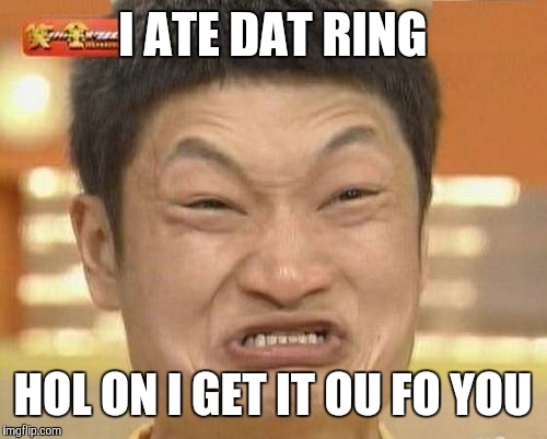 Impossibru Guy Original | I ATE DAT RING HOL ON I GET IT OU FO YOU | image tagged in memes,impossibru guy original | made w/ Imgflip meme maker