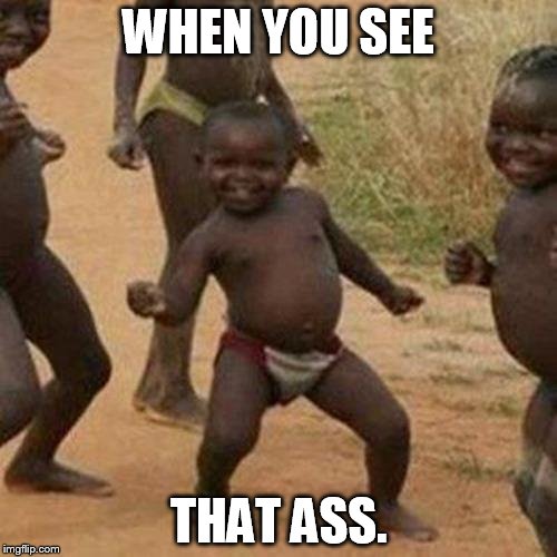 Third World Success Kid | WHEN YOU SEE THAT ASS. | image tagged in memes,third world success kid | made w/ Imgflip meme maker