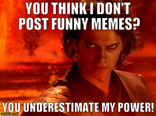 You Underestimate My Power Meme | YOU THINK I DON'T POST FUNNY MEMES? YOU UNDERESTIMATE MY POWER! | image tagged in memes,you underestimate my power | made w/ Imgflip meme maker