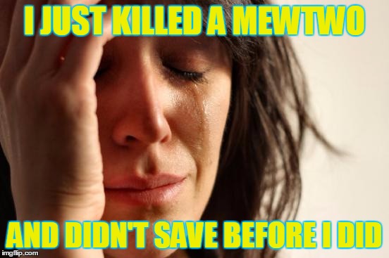 First World Problems | I JUST KILLED A MEWTWO AND DIDN'T SAVE BEFORE I DID | image tagged in memes,first world problems | made w/ Imgflip meme maker