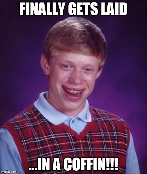 Bad Luck Brian | FINALLY GETS LAID ...IN A COFFIN!!! | image tagged in memes,bad luck brian | made w/ Imgflip meme maker