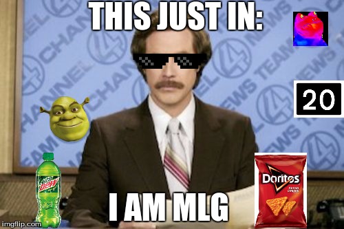 Ron Burgundy Meme | THIS JUST IN: I AM MLG | image tagged in memes,ron burgundy | made w/ Imgflip meme maker