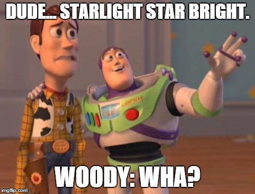 X, X Everywhere Meme | DUDE... STARLIGHT STAR BRIGHT. WOODY: WHA? | image tagged in memes,x x everywhere | made w/ Imgflip meme maker