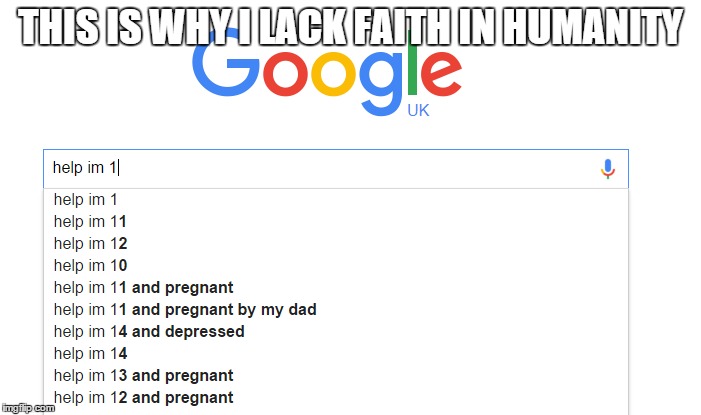 THIS IS WHY I LACK FAITH IN HUMANITY | image tagged in funny,meme,google,humanity | made w/ Imgflip meme maker
