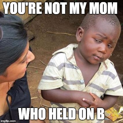 Third World Skeptical Kid Meme | YOU'RE NOT MY MOM WHO HELD ON B | image tagged in memes,third world skeptical kid | made w/ Imgflip meme maker
