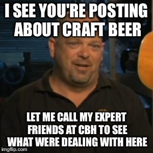 Rick From Pawn Stars | I SEE YOU'RE POSTING ABOUT CRAFT BEER LET ME CALL MY EXPERT FRIENDS AT CBH TO SEE WHAT WERE DEALING WITH HERE | image tagged in rick from pawn stars | made w/ Imgflip meme maker