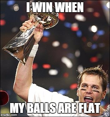 tom brady | I WIN WHEN MY BALLS ARE FLAT | image tagged in tom brady | made w/ Imgflip meme maker