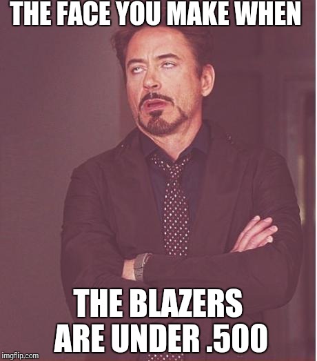 Face You Make Robert Downey Jr | THE FACE YOU MAKE WHEN THE BLAZERS ARE UNDER .500 | image tagged in memes,face you make robert downey jr | made w/ Imgflip meme maker
