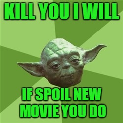 Advice Yoda | KILL YOU I WILL IF SPOIL NEW MOVIE YOU DO | image tagged in memes,advice yoda | made w/ Imgflip meme maker