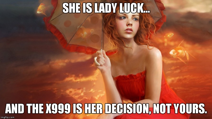 SHE IS LADY LUCK... AND THE X999 IS HER DECISION, NOT YOURS. | made w/ Imgflip meme maker