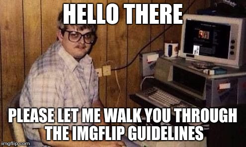 HELLO THERE PLEASE LET ME WALK YOU THROUGH THE IMGFLIP GUIDELINES | made w/ Imgflip meme maker