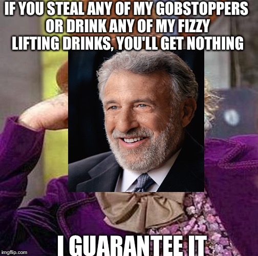 Willy Wonka Guarantees It | IF YOU STEAL ANY OF MY GOBSTOPPERS OR DRINK ANY OF MY FIZZY LIFTING DRINKS, YOU'LL GET NOTHING I GUARANTEE IT | image tagged in i guarantee it,willy wonka | made w/ Imgflip meme maker