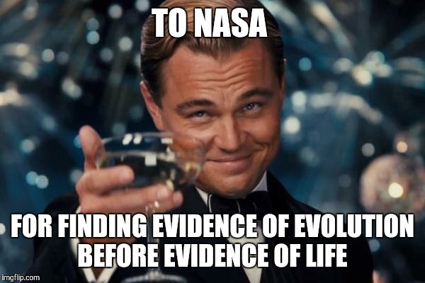 Impressive. Most impressive | TO NASA FOR FINDING EVIDENCE OF EVOLUTION BEFORE EVIDENCE OF LIFE | image tagged in memes,leonardo dicaprio cheers | made w/ Imgflip meme maker