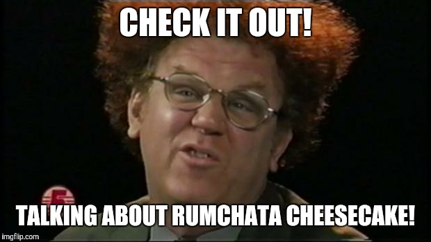 Dr. Steve Brule | CHECK IT OUT! TALKING ABOUT RUMCHATA CHEESECAKE! | image tagged in dr steve brule | made w/ Imgflip meme maker