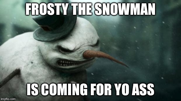 Evil Frosty the Snowman | FROSTY THE SNOWMAN IS COMING FOR YO ASS | image tagged in evil frosty the snowman | made w/ Imgflip meme maker