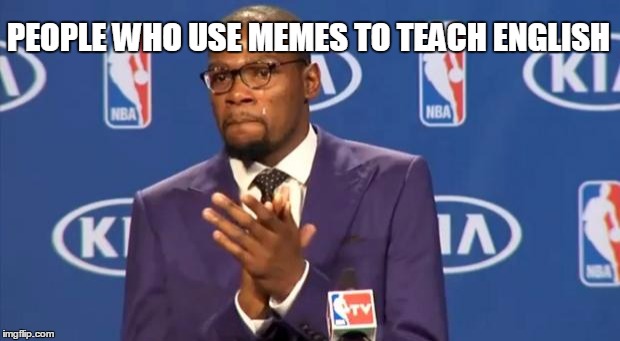 You The Real MVP Meme | PEOPLE WHO USE MEMES TO TEACH ENGLISH | image tagged in memes,you the real mvp | made w/ Imgflip meme maker