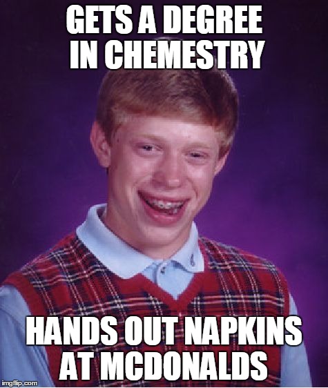 Bad Luck Brian | GETS A DEGREE IN CHEMESTRY HANDS OUT NAPKINS AT MCDONALDS | image tagged in memes,bad luck brian | made w/ Imgflip meme maker