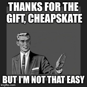 Kill Yourself Guy Meme | THANKS FOR THE GIFT, CHEAPSKATE BUT I'M NOT THAT EASY | image tagged in memes,kill yourself guy | made w/ Imgflip meme maker