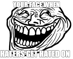 Ur Face When | YOUR FACE WHEN HATERS GET HATED ON | image tagged in ur face when | made w/ Imgflip meme maker