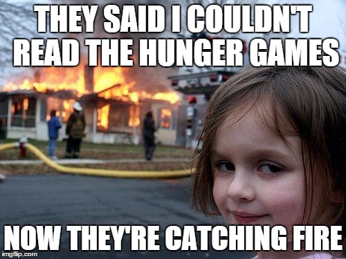 Disaster Girl | THEY SAID I COULDN'T READ THE HUNGER GAMES NOW THEY'RE CATCHING FIRE | image tagged in memes,disaster girl | made w/ Imgflip meme maker