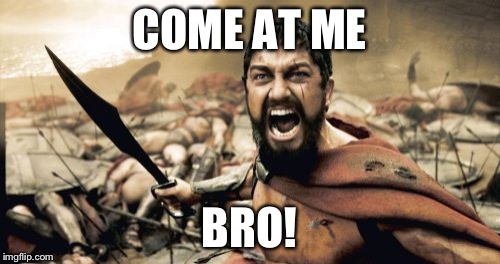 Sparta Leonidas Meme | COME AT ME BRO! | image tagged in memes,sparta leonidas | made w/ Imgflip meme maker