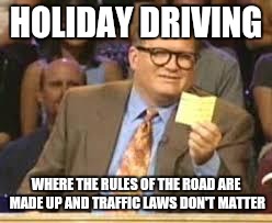 Let's play 'Who's Turn is it Anyway?' | HOLIDAY DRIVING WHERE THE RULES OF THE ROAD ARE MADE UP AND TRAFFIC LAWS DON'T MATTER | image tagged in whos line is it anyway,memes,funny,seriously | made w/ Imgflip meme maker