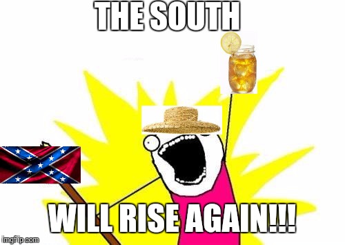 X All The Y | THE SOUTH WILL RISE AGAIN!!! | image tagged in memes,x all the y | made w/ Imgflip meme maker