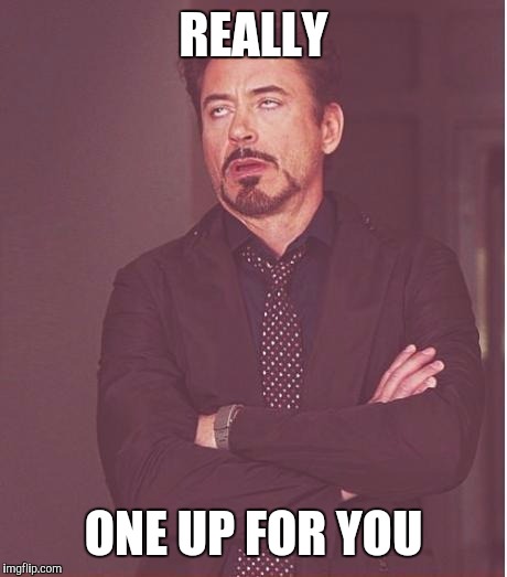 Face You Make Robert Downey Jr Meme | REALLY ONE UP FOR YOU | image tagged in memes,face you make robert downey jr | made w/ Imgflip meme maker