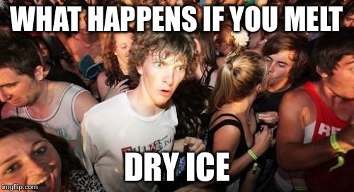 Sudden Clarity Clarence | WHAT HAPPENS IF YOU MELT DRY ICE | image tagged in memes,sudden clarity clarence | made w/ Imgflip meme maker