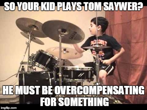 Talented Kids Suck | SO YOUR KID PLAYS TOM SAYWER? HE MUST BE OVERCOMPENSATING FOR SOMETHING | image tagged in talented kids suck | made w/ Imgflip meme maker