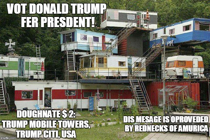 Trump for President | VOT DONALD TRUMP FER PRESDENT! DIS MESAGE IS OPROVEDED BY REDNECKS OF AMURICA DOUGHNATE $ 2: TRUMP MOBILE TOWERS, TRUMP CITI, USA | image tagged in trump 2016,donald trump approves,trump tower | made w/ Imgflip meme maker
