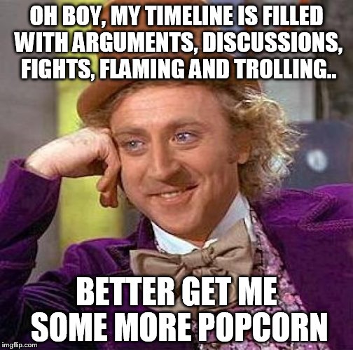 Creepy Condescending Wonka | OH BOY, MY TIMELINE IS FILLED WITH ARGUMENTS, DISCUSSIONS, FIGHTS, FLAMING AND TROLLING.. BETTER GET ME SOME MORE POPCORN | image tagged in memes,creepy condescending wonka | made w/ Imgflip meme maker