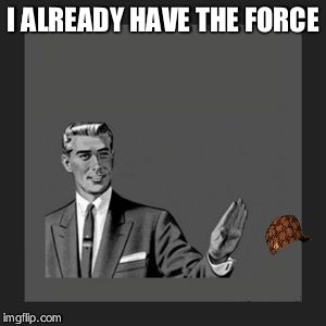 Kill Yourself Guy Meme | I ALREADY HAVE THE FORCE | image tagged in memes,kill yourself guy,scumbag | made w/ Imgflip meme maker