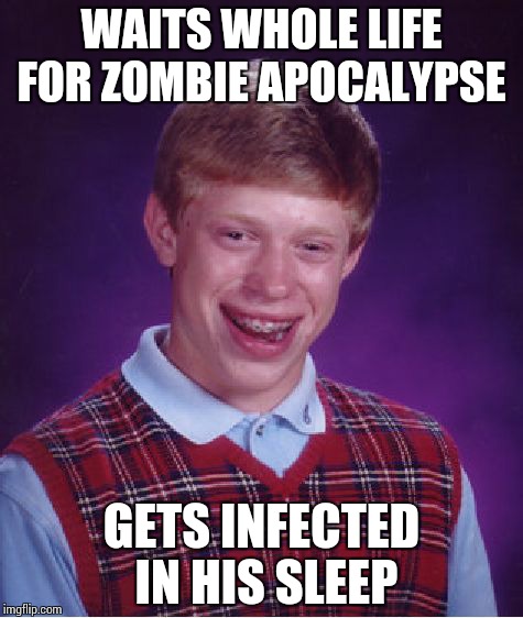 Bad Luck Brian | WAITS WHOLE LIFE FOR ZOMBIE APOCALYPSE GETS INFECTED IN HIS SLEEP | image tagged in memes,bad luck brian | made w/ Imgflip meme maker