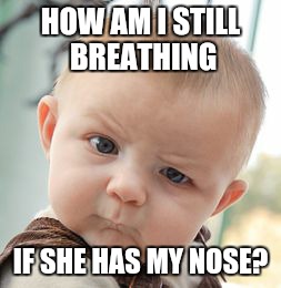 Skeptical Baby | HOW AM I STILL BREATHING IF SHE HAS MY NOSE? | image tagged in memes,skeptical baby | made w/ Imgflip meme maker