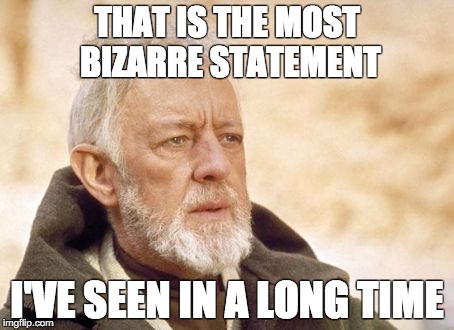 Obi Wan Kenobi | THAT IS THE MOST BIZARRE STATEMENT I'VE SEEN IN A LONG TIME | image tagged in memes,obi wan kenobi | made w/ Imgflip meme maker