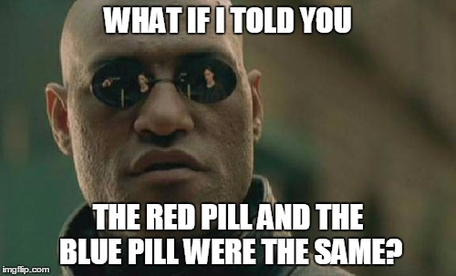 Matrix Morpheus | WHAT IF I TOLD YOU THE RED PILL AND THE BLUE PILL WERE THE SAME? | image tagged in memes,matrix morpheus | made w/ Imgflip meme maker