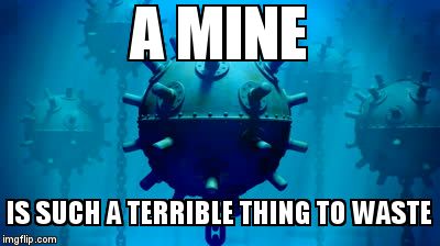 Waste Nautical, Want Nautical | A MINE IS SUCH A TERRIBLE THING TO WASTE | image tagged in bad pun,sailing,deep thoughts | made w/ Imgflip meme maker
