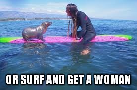 OR SURF AND GET A WOMAN | made w/ Imgflip meme maker