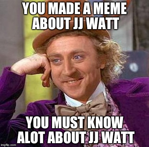 Creepy Condescending Wonka Meme | YOU MADE A MEME ABOUT JJ WATT YOU MUST KNOW ALOT ABOUT JJ WATT | image tagged in memes,creepy condescending wonka | made w/ Imgflip meme maker