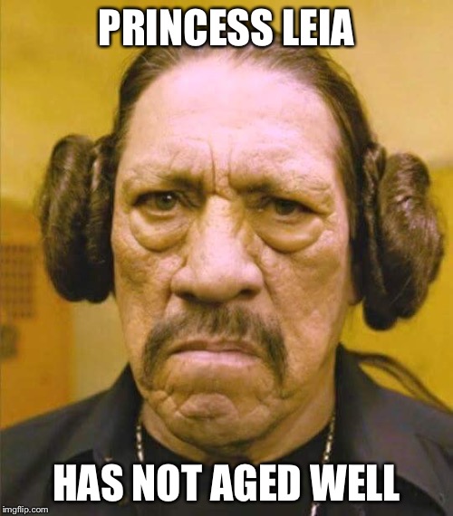 Princess Who?!! | PRINCESS LEIA HAS NOT AGED WELL | image tagged in funny memes | made w/ Imgflip meme maker